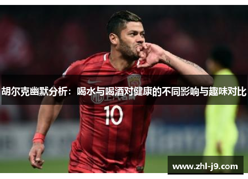 胡尔克幽默分析：喝水与喝酒对健康的不同影响与趣味对比