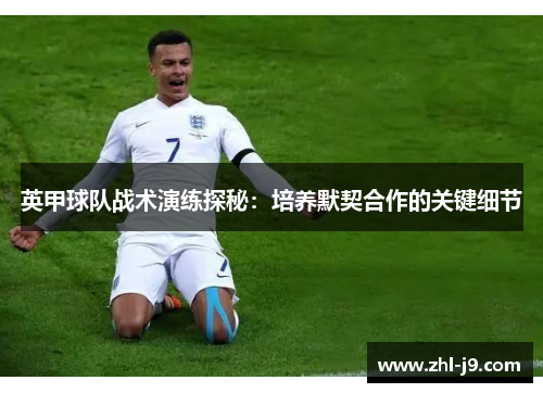 英甲球队战术演练探秘:培养默契合作的关键细节 英甲球队战术演练探秘:培养默契合作的关键细节
