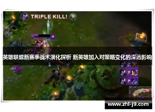 英雄联盟新赛季战术演化探析 新英雄加入对策略变化的深远影响 英雄联盟新赛季战术演化探析 新英雄加入对策略变化的深远影响