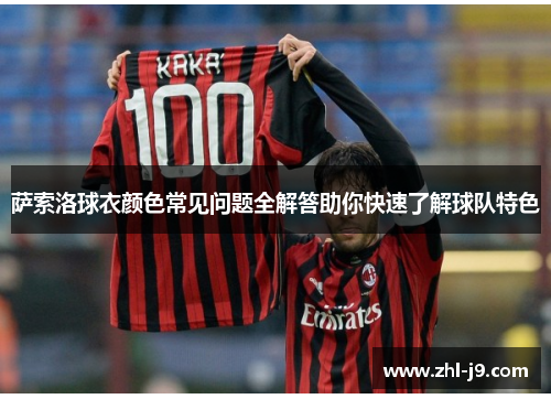 萨索洛球衣颜色常见问题全解答助你快速了解球队特色 萨索洛球衣颜色常见问题全解答助你快速了解球队特色