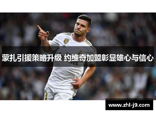 蒙扎引援策略升级 约维奇加盟彰显雄心与信心 蒙扎引援策略升级 约维奇加盟彰显雄心与信心