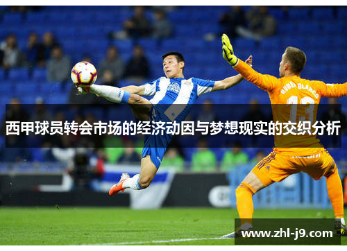 西甲球员转会市场的经济动因与梦想现实的交织分析 西甲球员转会市场的经济动因与梦想现实的交织分析