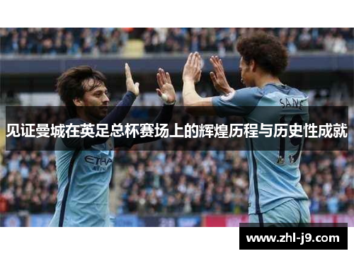 见证曼城在英足总杯赛场上的辉煌历程与历史性成就