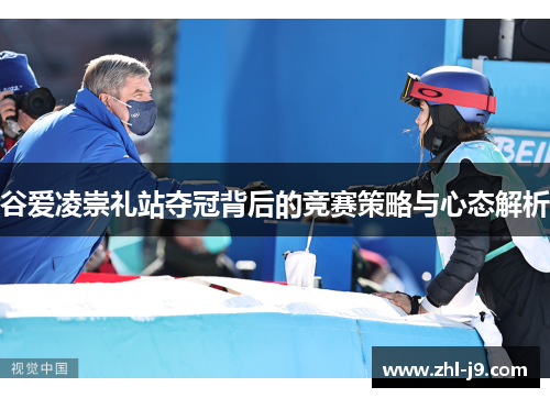谷爱凌崇礼站夺冠背后的竞赛策略与心态解析 谷爱凌崇礼站夺冠背后的竞赛策略与心态解析