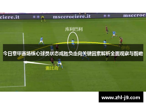 今日意甲赛场核心球员状态成胜负走向关键因素解析全面观察与前瞻