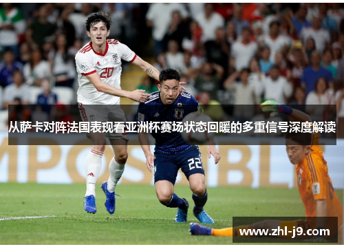 从萨卡对阵法国表现看亚洲杯赛场状态回暖的多重信号深度解读