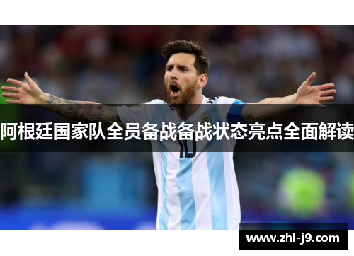 阿根廷国家队全员备战备战状态亮点全面解读 阿根廷国家队全员备战备战状态亮点全面解读