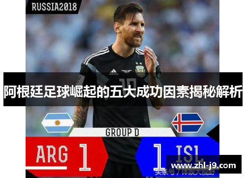 阿根廷足球崛起的五大成功因素揭秘解析 阿根廷足球崛起的五大成功因素揭秘解析