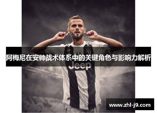 阿梅尼在安帅战术体系中的关键角色与影响力解析