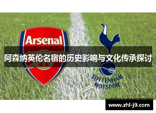 阿森纳英伦名宿的历史影响与文化传承探讨
