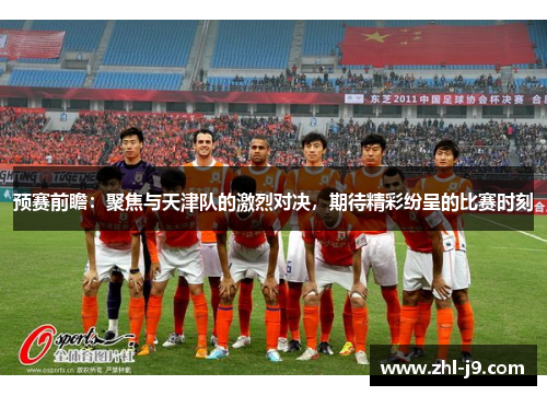 预赛前瞻：聚焦与天津队的激烈对决，期待精彩纷呈的比赛时刻