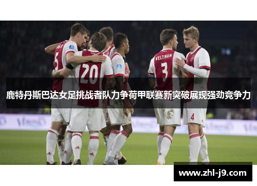 鹿特丹斯巴达女足挑战者队力争荷甲联赛新突破展现强劲竞争力