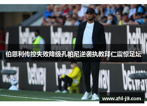 伯恩利传控失败降级孔帕尼逆袭执教拜仁震惊足坛