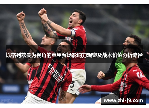 以格列兹曼为视角的意甲赛场影响力观察及战术价值分析路径