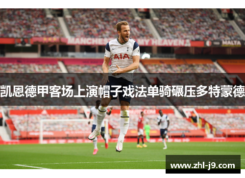 凯恩德甲客场上演帽子戏法单骑碾压多特蒙德