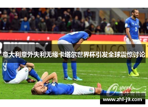 意大利意外失利无缘卡塔尔世界杯引发全球震惊讨论