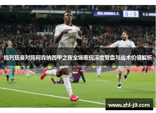 格列兹曼对阵阿森纳西甲之夜全场表现深度复盘与战术价值解析