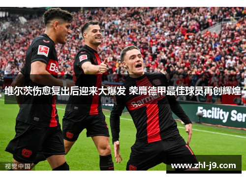 维尔茨伤愈复出后迎来大爆发 荣膺德甲最佳球员再创辉煌 维尔茨伤愈复出后迎来大爆发 荣膺德甲最佳球员再创辉煌