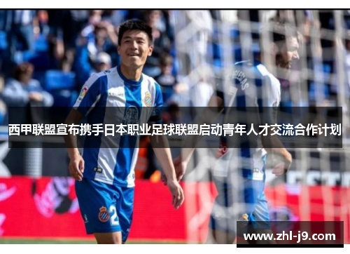 西甲联盟宣布携手日本职业足球联盟启动青年人才交流合作计划