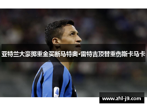 亚特兰大豪掷重金买断马特奥·雷特吉顶替重伤斯卡马卡 亚特兰大豪掷重金买断马特奥·雷特吉顶替重伤斯卡马卡