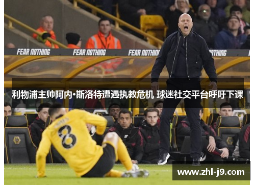 利物浦主帅阿内·斯洛特遭遇执教危机 球迷社交平台呼吁下课