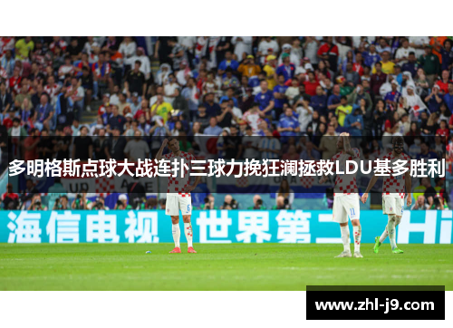 多明格斯点球大战连扑三球力挽狂澜拯救LDU基多胜利 多明格斯点球大战连扑三球力挽狂澜拯救LDU基多胜利