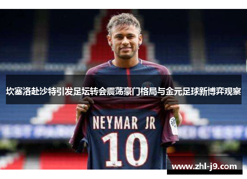 坎塞洛赴沙特引发足坛转会震荡豪门格局与金元足球新博弈观察 坎塞洛赴沙特引发足坛转会震荡豪门格局与金元足球新博弈观察