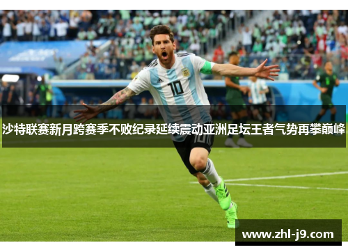 沙特联赛新月跨赛季不败纪录延续震动亚洲足坛王者气势再攀巅峰 沙特联赛新月跨赛季不败纪录延续震动亚洲足坛王者气势再攀巅峰
