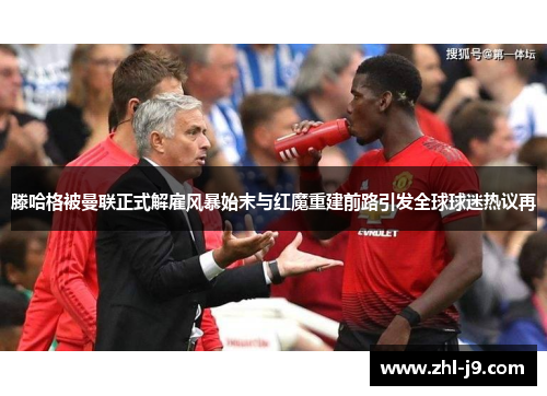 滕哈格被曼联正式解雇风暴始末与红魔重建前路引发全球球迷热议再 滕哈格被曼联正式解雇风暴始末与红魔重建前路引发全球球迷热议再
