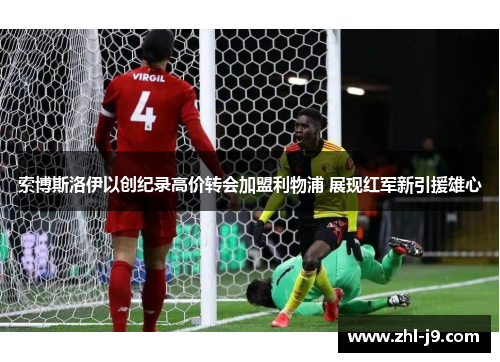 索博斯洛伊以创纪录高价转会加盟利物浦 展现红军新引援雄心 索博斯洛伊以创纪录高价转会加盟利物浦 展现红军新引援雄心