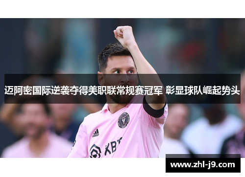 迈阿密国际逆袭夺得美职联常规赛冠军 彰显球队崛起势头 迈阿密国际逆袭夺得美职联常规赛冠军 彰显球队崛起势头