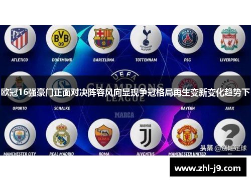 欧冠16强豪门正面对决阵容风向显现争冠格局再生变新变化趋势下 欧冠16强豪门正面对决阵容风向显现争冠格局再生变新变化趋势下