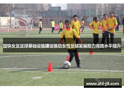 加快女足足球基础设施建设推动女性足球发展助力竞技水平提升 加快女足足球基础设施建设推动女性足球发展助力竞技水平提升