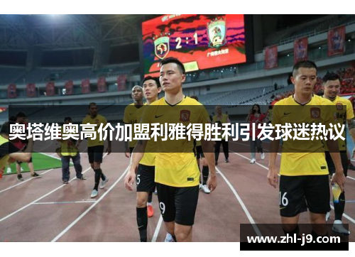 奥塔维奥高价加盟利雅得胜利引发球迷热议 奥塔维奥高价加盟利雅得胜利引发球迷热议