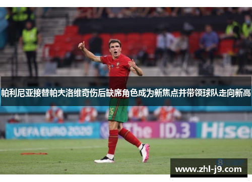 帕利尼亚接替帕夫洛维奇伤后缺席角色成为新焦点并带领球队走向新高 帕利尼亚接替帕夫洛维奇伤后缺席角色成为新焦点并带领球队走向新高