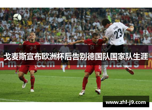 戈麦斯宣布欧洲杯后告别德国队国家队生涯 戈麦斯宣布欧洲杯后告别德国队国家队生涯