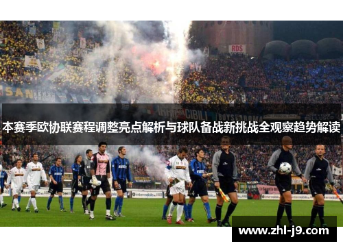 本赛季欧协联赛程调整亮点解析与球队备战新挑战全观察趋势解读 本赛季欧协联赛程调整亮点解析与球队备战新挑战全观察趋势解读