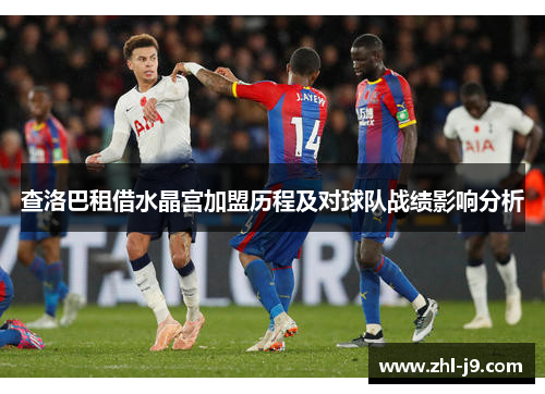 查洛巴租借水晶宫加盟历程及对球队战绩影响分析 查洛巴租借水晶宫加盟历程及对球队战绩影响分析