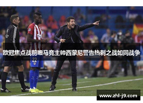 欧冠焦点战前瞻马竞主帅西蒙尼警告热刺之战如同战争 欧冠焦点战前瞻马竞主帅西蒙尼警告热刺之战如同战争