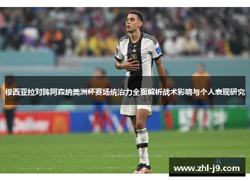 穆西亚拉对阵阿森纳美洲杯赛场统治力全面解析战术影响与个人表现研究