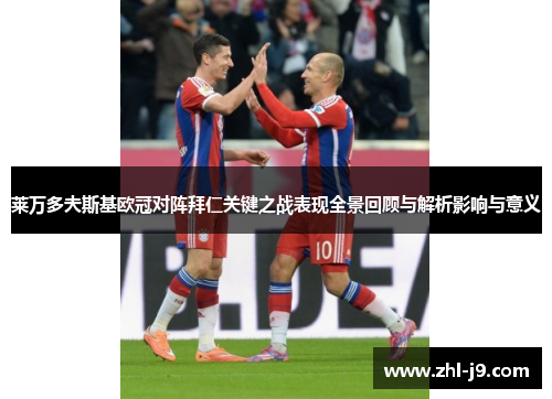 莱万多夫斯基欧冠对阵拜仁关键之战表现全景回顾与解析影响与意义 莱万多夫斯基欧冠对阵拜仁关键之战表现全景回顾与解析影响与意义